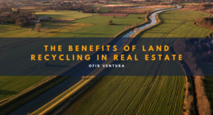 The Benefits of Land Recycling In Real Estate - Ofir Ventura
